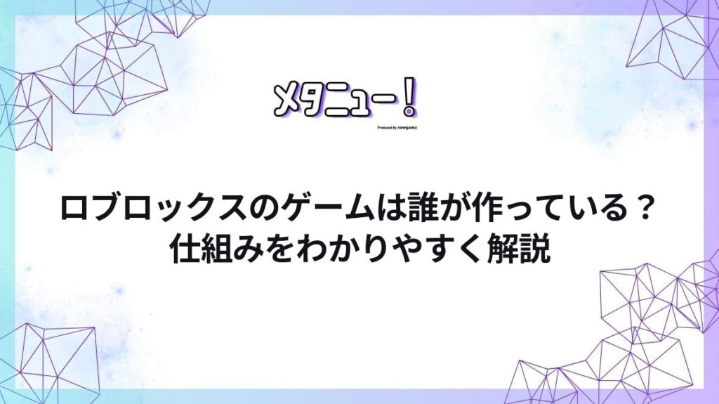 ロブロックスのゲームは誰が作っている?仕組みをわかりやすく解説