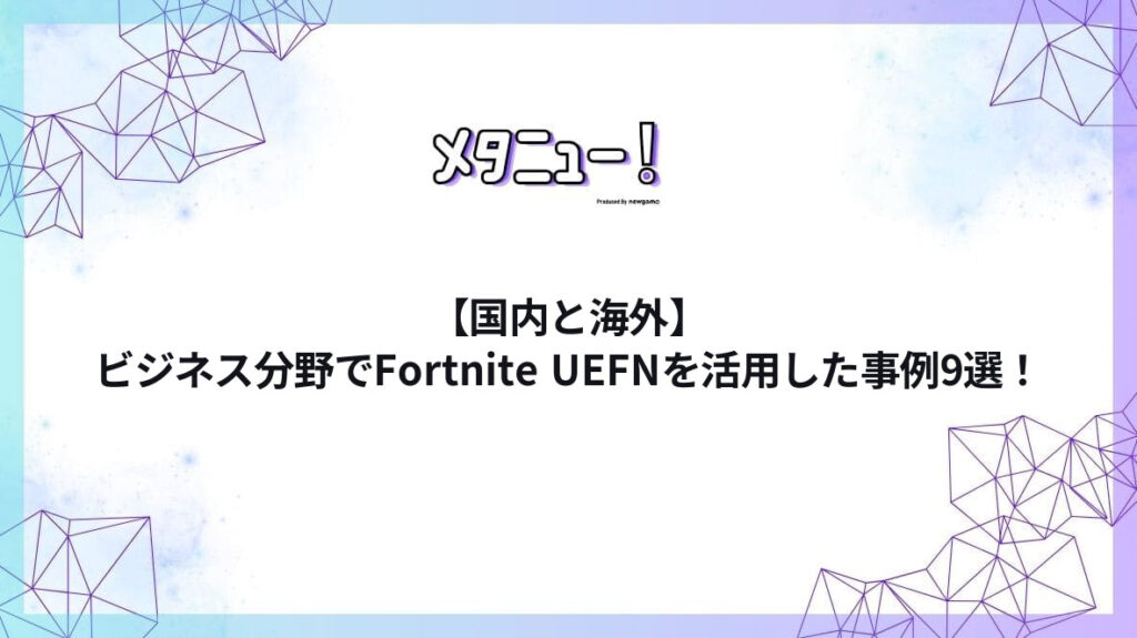 【国内と海外】ビジネス分野でFortnite UEFNを活用した事例9選！
