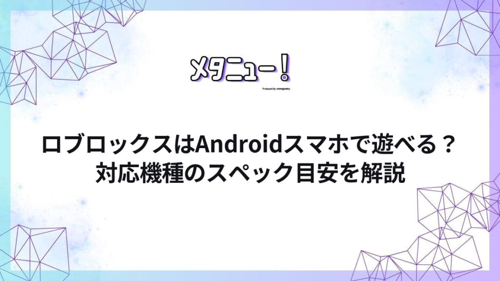 ロブロックスはAndroidスマホで遊べる?対応機種のスペック目安を解説