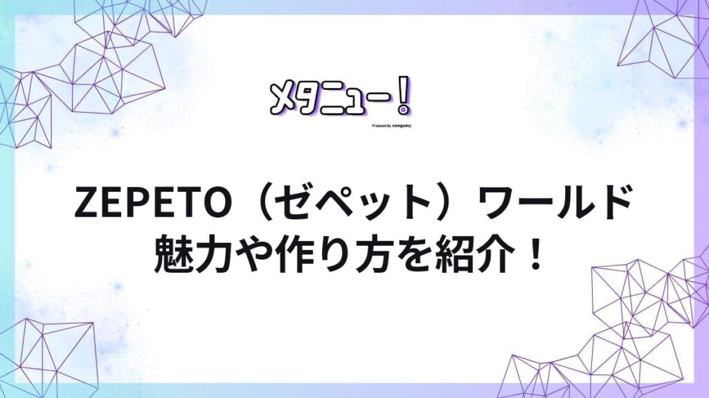 ZEPETO（ゼペット）ワールド魅力や作り方を紹介！