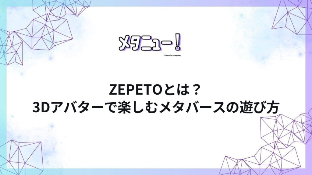 ZEPETOとは？3Dアバターで楽しむメタバースの遊び方